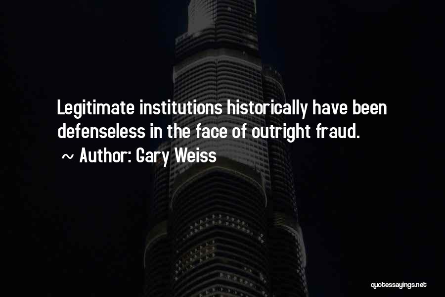 Gary Weiss Quotes: Legitimate Institutions Historically Have Been Defenseless In The Face Of Outright Fraud.