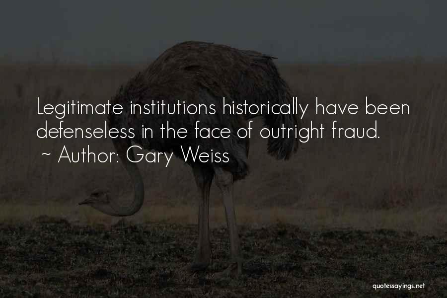 Gary Weiss Quotes: Legitimate Institutions Historically Have Been Defenseless In The Face Of Outright Fraud.