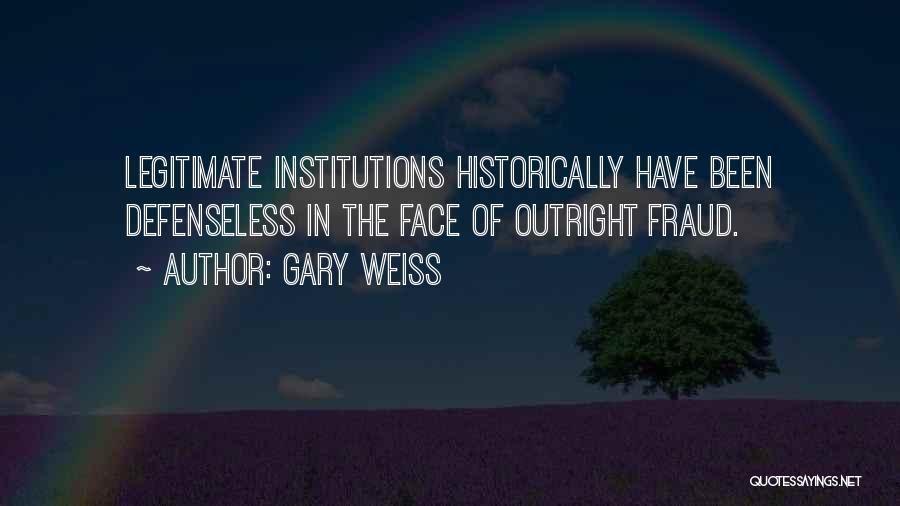 Gary Weiss Quotes: Legitimate Institutions Historically Have Been Defenseless In The Face Of Outright Fraud.