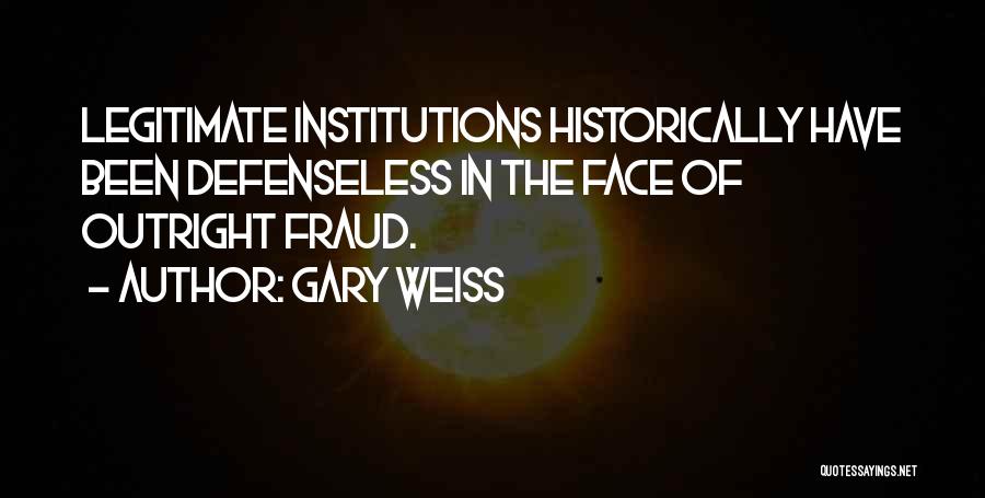 Gary Weiss Quotes: Legitimate Institutions Historically Have Been Defenseless In The Face Of Outright Fraud.