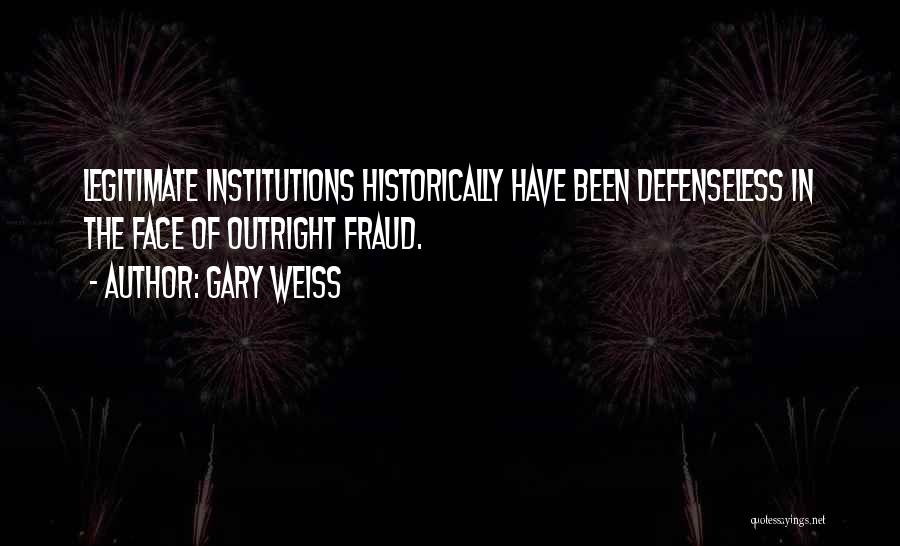 Gary Weiss Quotes: Legitimate Institutions Historically Have Been Defenseless In The Face Of Outright Fraud.