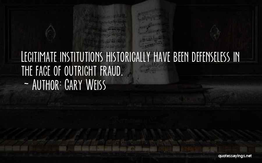 Gary Weiss Quotes: Legitimate Institutions Historically Have Been Defenseless In The Face Of Outright Fraud.