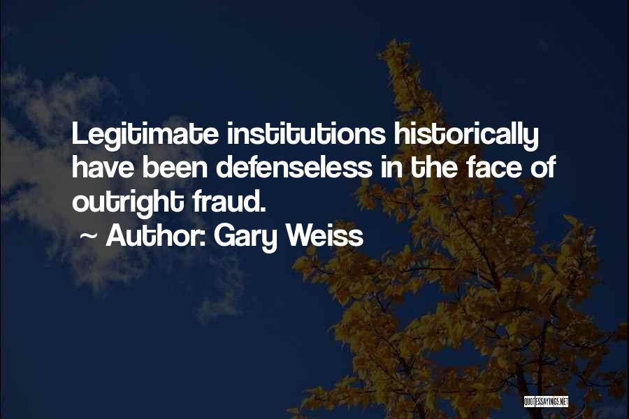 Gary Weiss Quotes: Legitimate Institutions Historically Have Been Defenseless In The Face Of Outright Fraud.