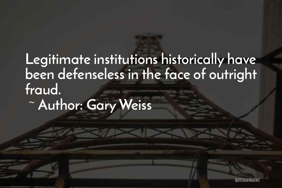 Gary Weiss Quotes: Legitimate Institutions Historically Have Been Defenseless In The Face Of Outright Fraud.