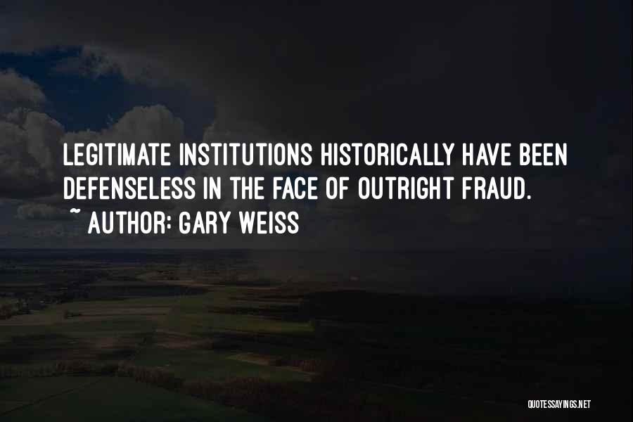 Gary Weiss Quotes: Legitimate Institutions Historically Have Been Defenseless In The Face Of Outright Fraud.