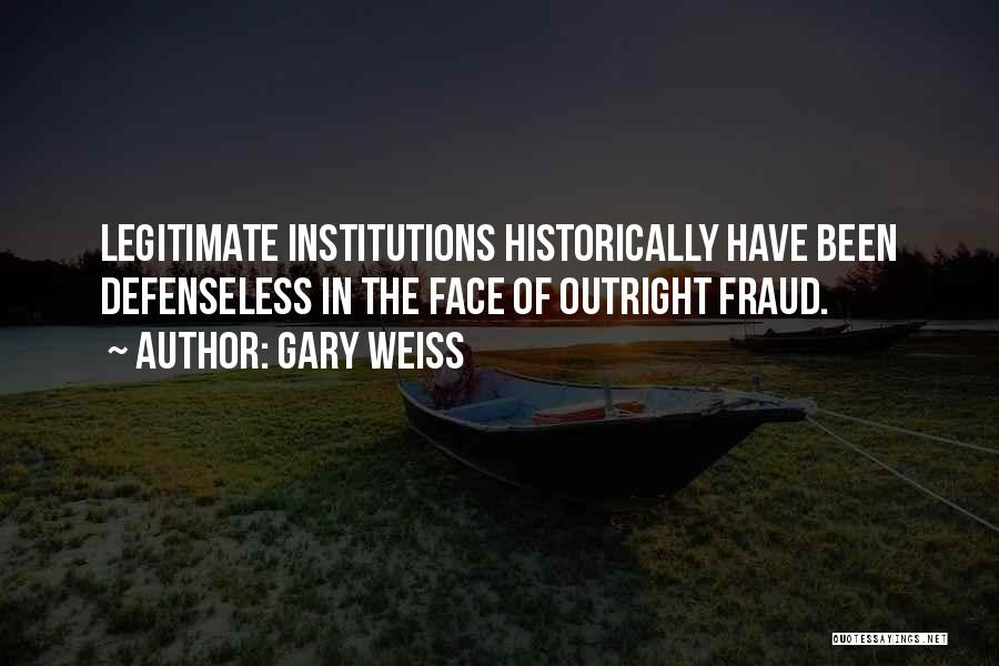 Gary Weiss Quotes: Legitimate Institutions Historically Have Been Defenseless In The Face Of Outright Fraud.