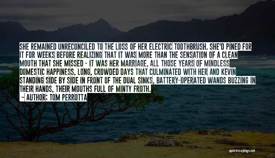 Tom Perrotta Quotes: She Remained Unreconciled To The Loss Of Her Electric Toothbrush. She'd Pined For It For Weeks Before Realizing That It