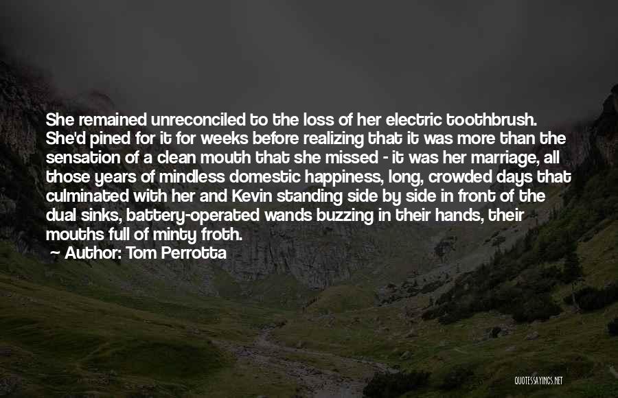 Tom Perrotta Quotes: She Remained Unreconciled To The Loss Of Her Electric Toothbrush. She'd Pined For It For Weeks Before Realizing That It