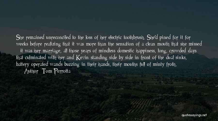 Tom Perrotta Quotes: She Remained Unreconciled To The Loss Of Her Electric Toothbrush. She'd Pined For It For Weeks Before Realizing That It