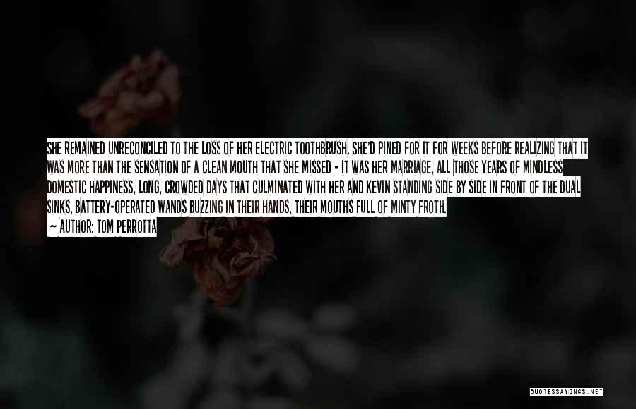 Tom Perrotta Quotes: She Remained Unreconciled To The Loss Of Her Electric Toothbrush. She'd Pined For It For Weeks Before Realizing That It