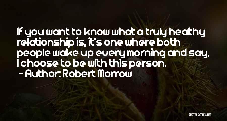 Robert Morrow Quotes: If You Want To Know What A Truly Healthy Relationship Is, It's One Where Both People Wake Up Every Morning