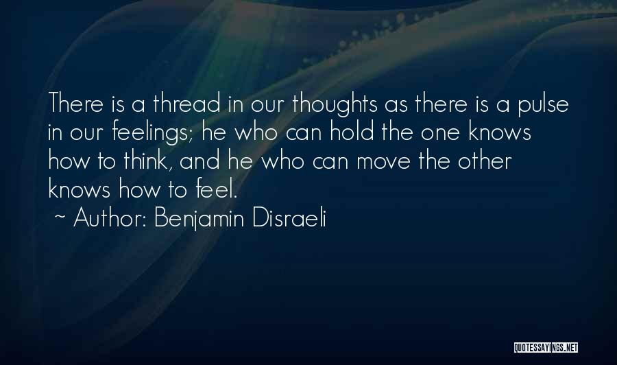 Benjamin Disraeli Quotes: There Is A Thread In Our Thoughts As There Is A Pulse In Our Feelings; He Who Can Hold The