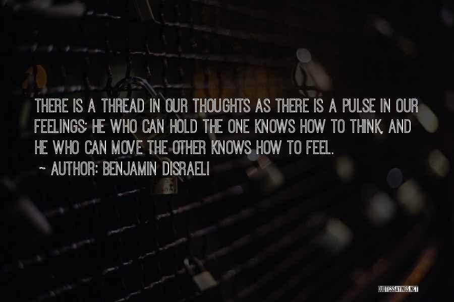 Benjamin Disraeli Quotes: There Is A Thread In Our Thoughts As There Is A Pulse In Our Feelings; He Who Can Hold The