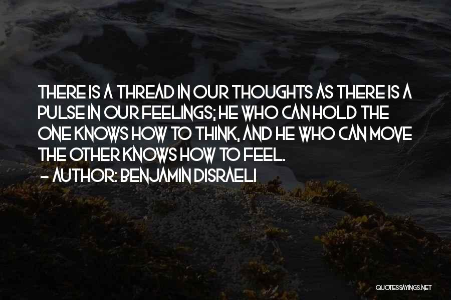 Benjamin Disraeli Quotes: There Is A Thread In Our Thoughts As There Is A Pulse In Our Feelings; He Who Can Hold The