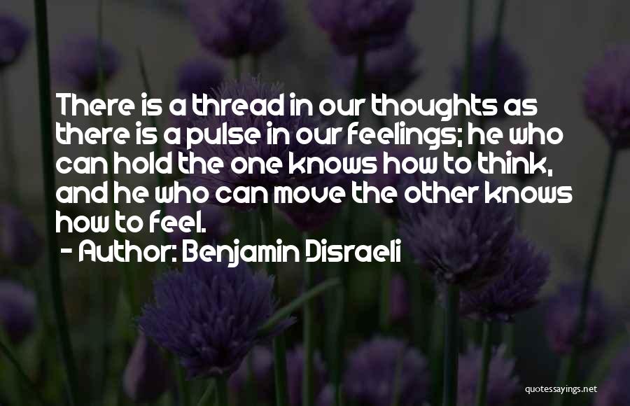 Benjamin Disraeli Quotes: There Is A Thread In Our Thoughts As There Is A Pulse In Our Feelings; He Who Can Hold The