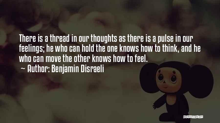 Benjamin Disraeli Quotes: There Is A Thread In Our Thoughts As There Is A Pulse In Our Feelings; He Who Can Hold The