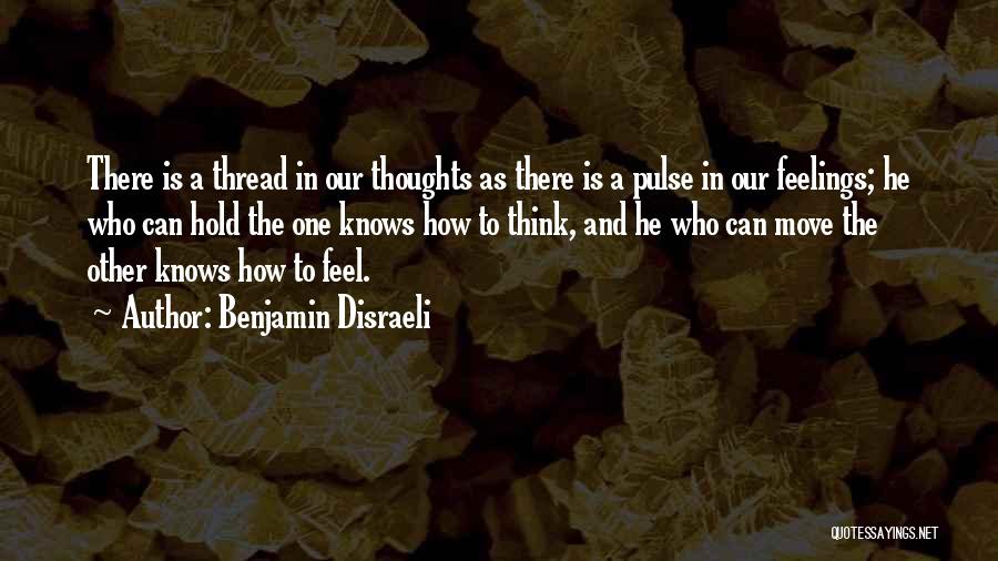 Benjamin Disraeli Quotes: There Is A Thread In Our Thoughts As There Is A Pulse In Our Feelings; He Who Can Hold The