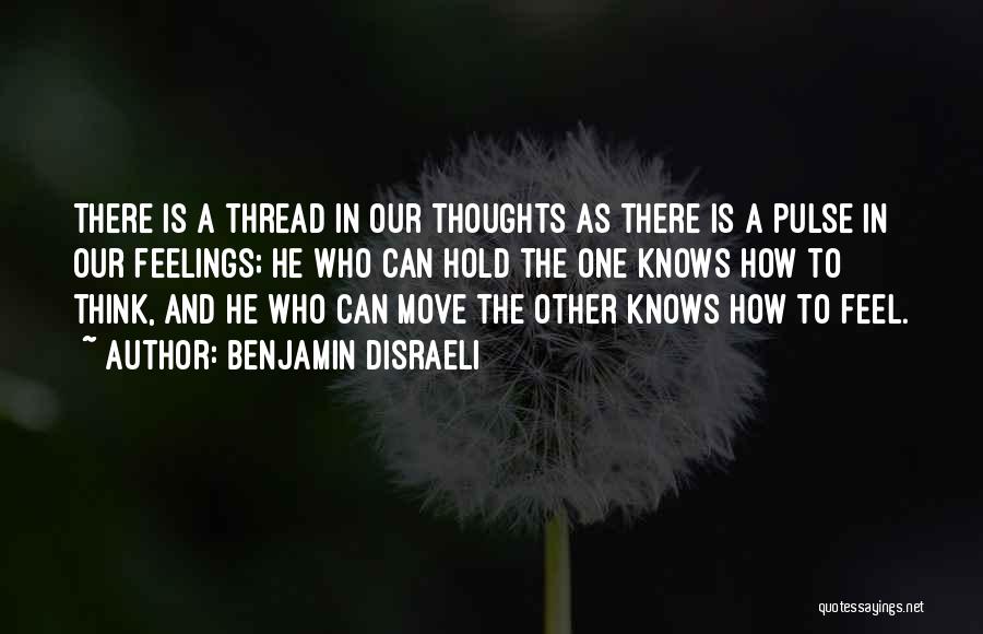 Benjamin Disraeli Quotes: There Is A Thread In Our Thoughts As There Is A Pulse In Our Feelings; He Who Can Hold The