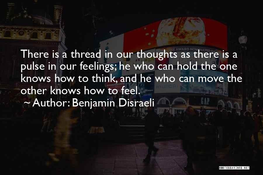 Benjamin Disraeli Quotes: There Is A Thread In Our Thoughts As There Is A Pulse In Our Feelings; He Who Can Hold The
