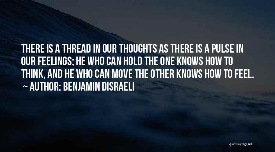 Benjamin Disraeli Quotes: There Is A Thread In Our Thoughts As There Is A Pulse In Our Feelings; He Who Can Hold The