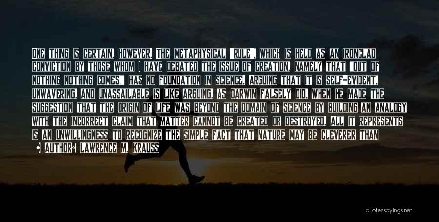 Lawrence M. Krauss Quotes: One Thing Is Certain, However. The Metaphysical 'rule', Which Is Held As An Ironclad Conviction By Those Whom I Have