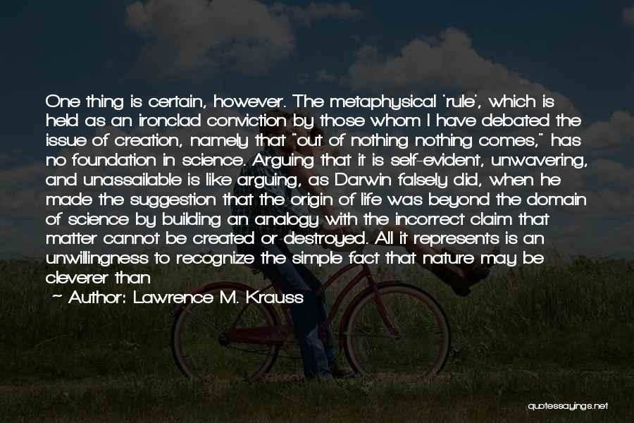 Lawrence M. Krauss Quotes: One Thing Is Certain, However. The Metaphysical 'rule', Which Is Held As An Ironclad Conviction By Those Whom I Have