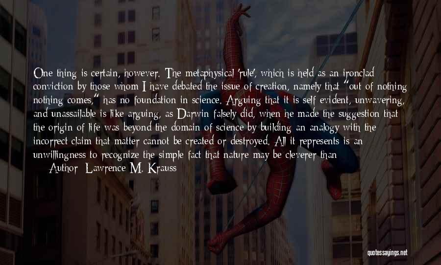 Lawrence M. Krauss Quotes: One Thing Is Certain, However. The Metaphysical 'rule', Which Is Held As An Ironclad Conviction By Those Whom I Have