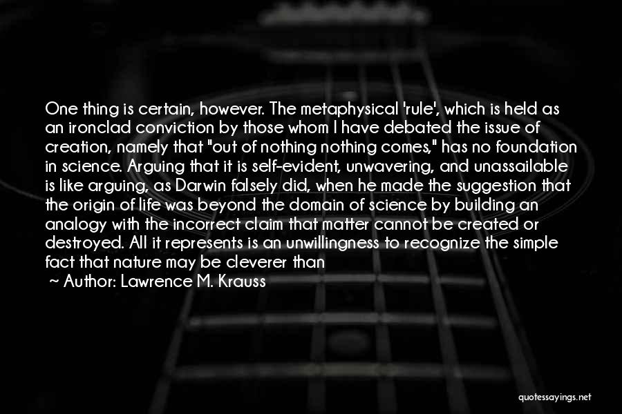 Lawrence M. Krauss Quotes: One Thing Is Certain, However. The Metaphysical 'rule', Which Is Held As An Ironclad Conviction By Those Whom I Have