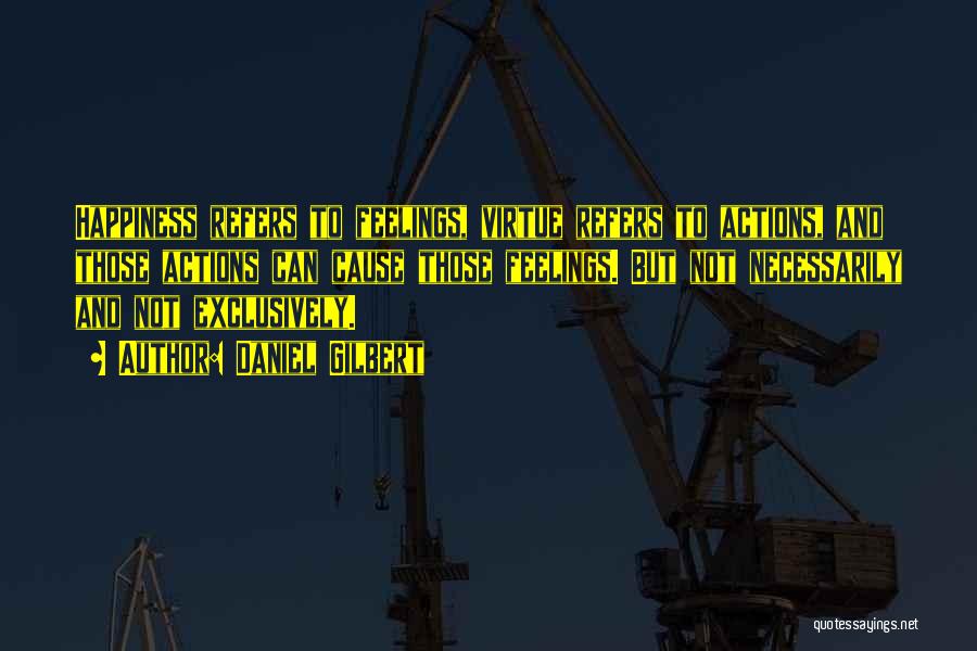 Daniel Gilbert Quotes: Happiness Refers To Feelings, Virtue Refers To Actions, And Those Actions Can Cause Those Feelings. But Not Necessarily And Not