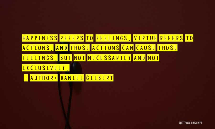 Daniel Gilbert Quotes: Happiness Refers To Feelings, Virtue Refers To Actions, And Those Actions Can Cause Those Feelings. But Not Necessarily And Not