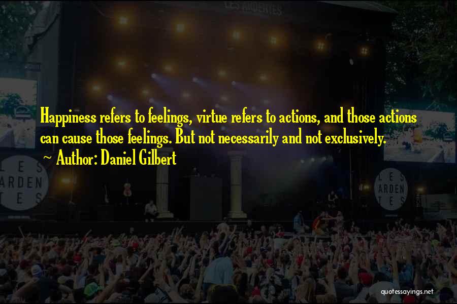 Daniel Gilbert Quotes: Happiness Refers To Feelings, Virtue Refers To Actions, And Those Actions Can Cause Those Feelings. But Not Necessarily And Not