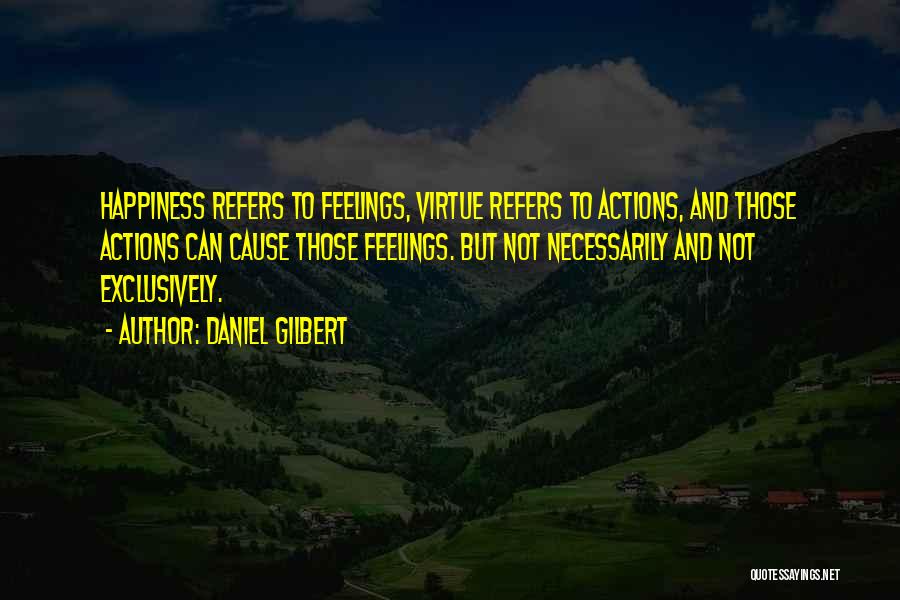 Daniel Gilbert Quotes: Happiness Refers To Feelings, Virtue Refers To Actions, And Those Actions Can Cause Those Feelings. But Not Necessarily And Not