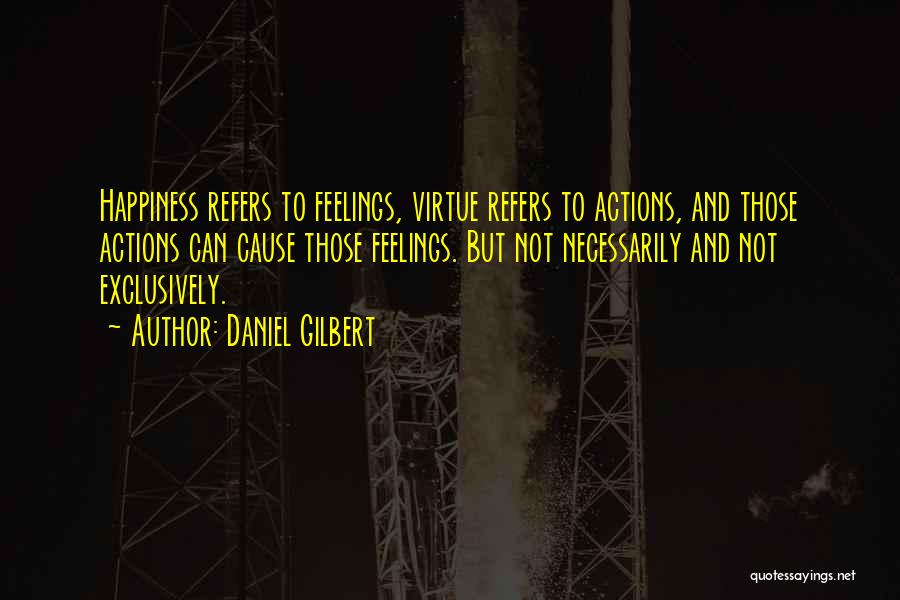 Daniel Gilbert Quotes: Happiness Refers To Feelings, Virtue Refers To Actions, And Those Actions Can Cause Those Feelings. But Not Necessarily And Not