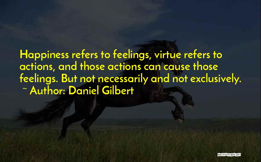 Daniel Gilbert Quotes: Happiness Refers To Feelings, Virtue Refers To Actions, And Those Actions Can Cause Those Feelings. But Not Necessarily And Not