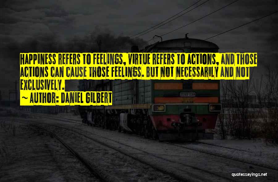 Daniel Gilbert Quotes: Happiness Refers To Feelings, Virtue Refers To Actions, And Those Actions Can Cause Those Feelings. But Not Necessarily And Not