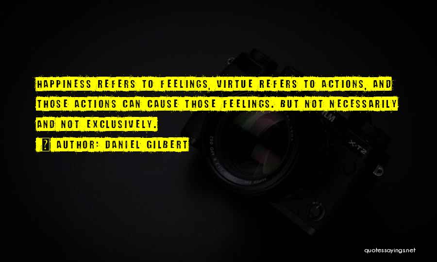 Daniel Gilbert Quotes: Happiness Refers To Feelings, Virtue Refers To Actions, And Those Actions Can Cause Those Feelings. But Not Necessarily And Not