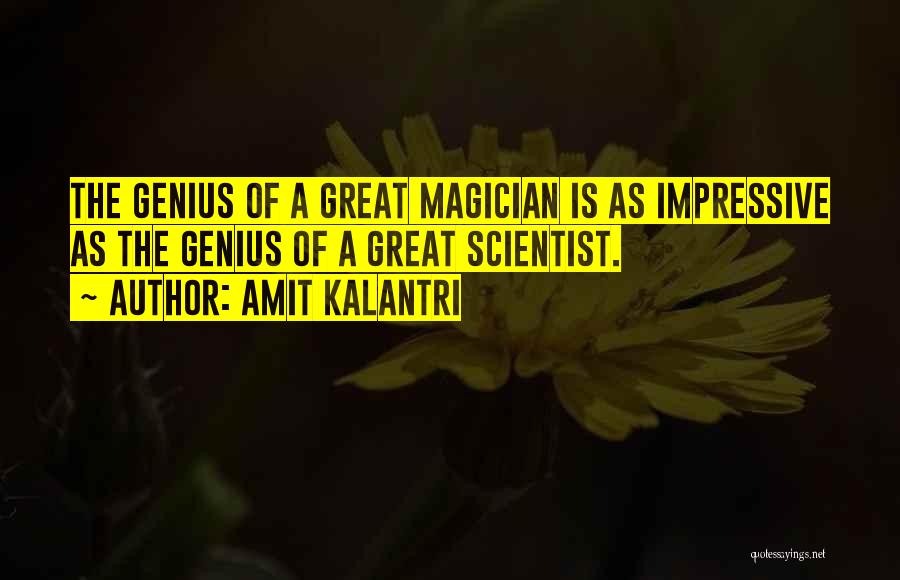 Amit Kalantri Quotes: The Genius Of A Great Magician Is As Impressive As The Genius Of A Great Scientist.