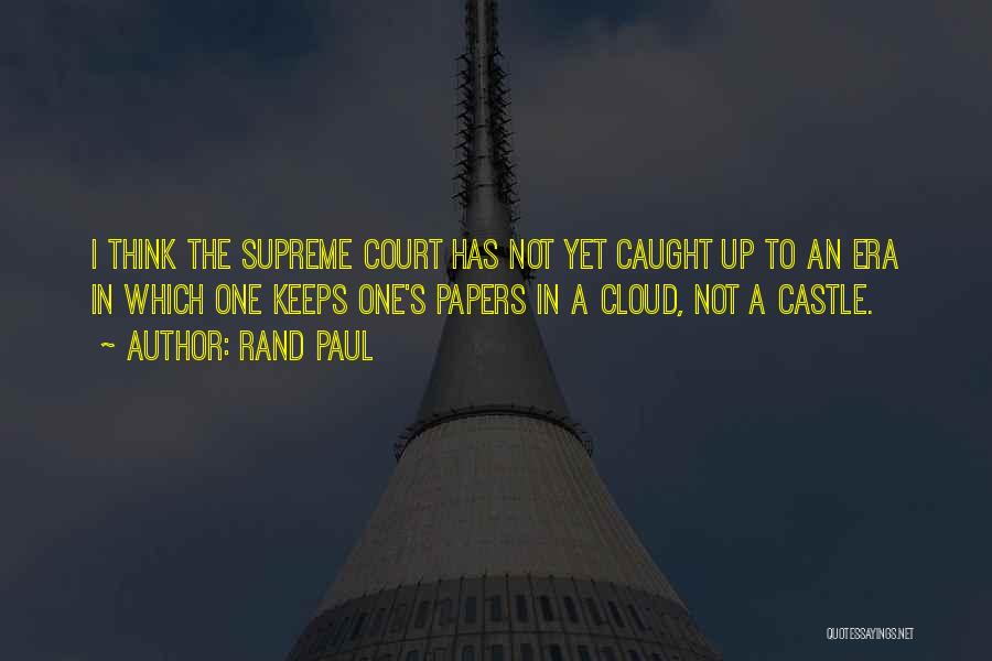 Rand Paul Quotes: I Think The Supreme Court Has Not Yet Caught Up To An Era In Which One Keeps One's Papers In