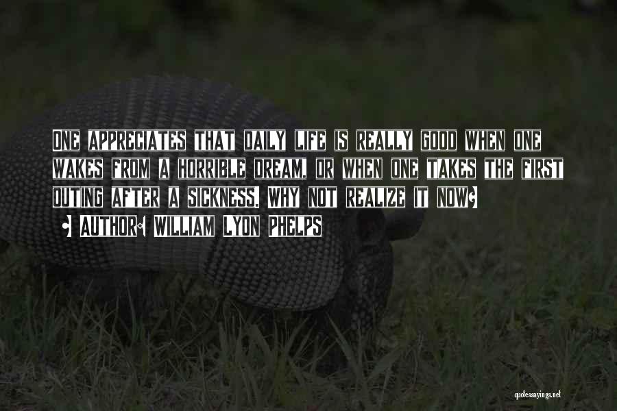 William Lyon Phelps Quotes: One Appreciates That Daily Life Is Really Good When One Wakes From A Horrible Dream, Or When One Takes The