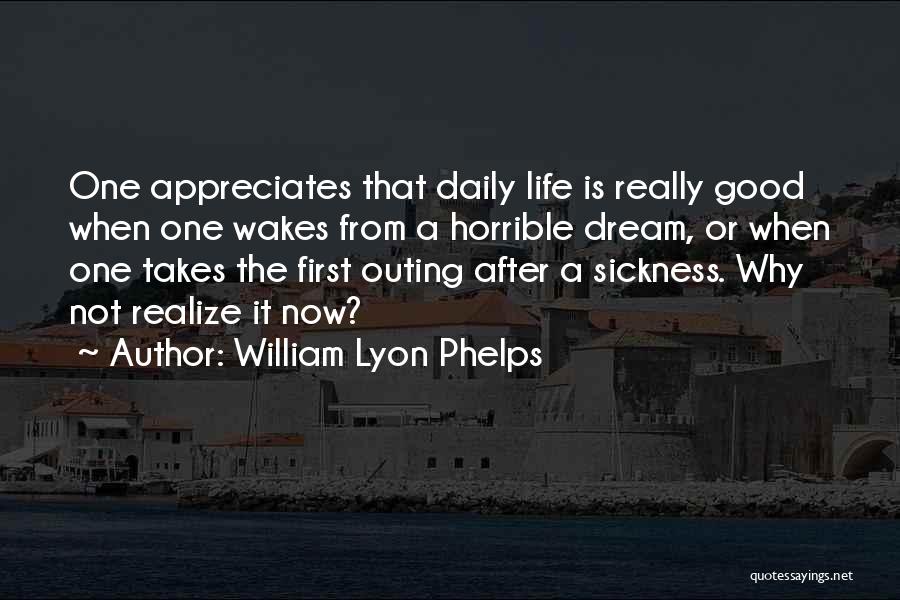 William Lyon Phelps Quotes: One Appreciates That Daily Life Is Really Good When One Wakes From A Horrible Dream, Or When One Takes The