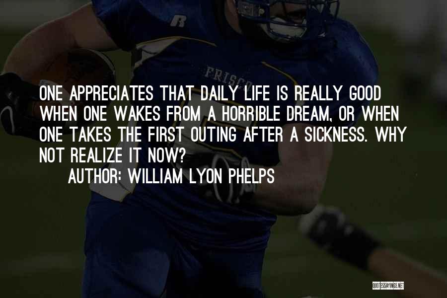 William Lyon Phelps Quotes: One Appreciates That Daily Life Is Really Good When One Wakes From A Horrible Dream, Or When One Takes The