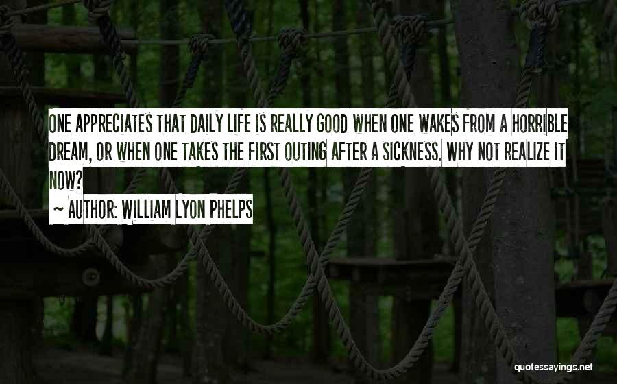 William Lyon Phelps Quotes: One Appreciates That Daily Life Is Really Good When One Wakes From A Horrible Dream, Or When One Takes The