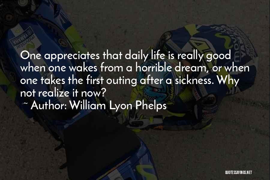 William Lyon Phelps Quotes: One Appreciates That Daily Life Is Really Good When One Wakes From A Horrible Dream, Or When One Takes The