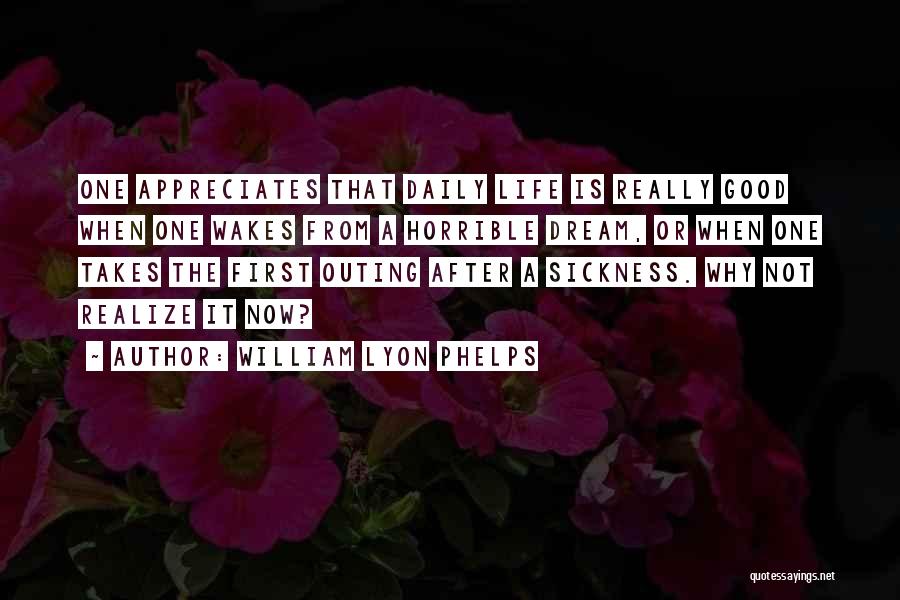 William Lyon Phelps Quotes: One Appreciates That Daily Life Is Really Good When One Wakes From A Horrible Dream, Or When One Takes The