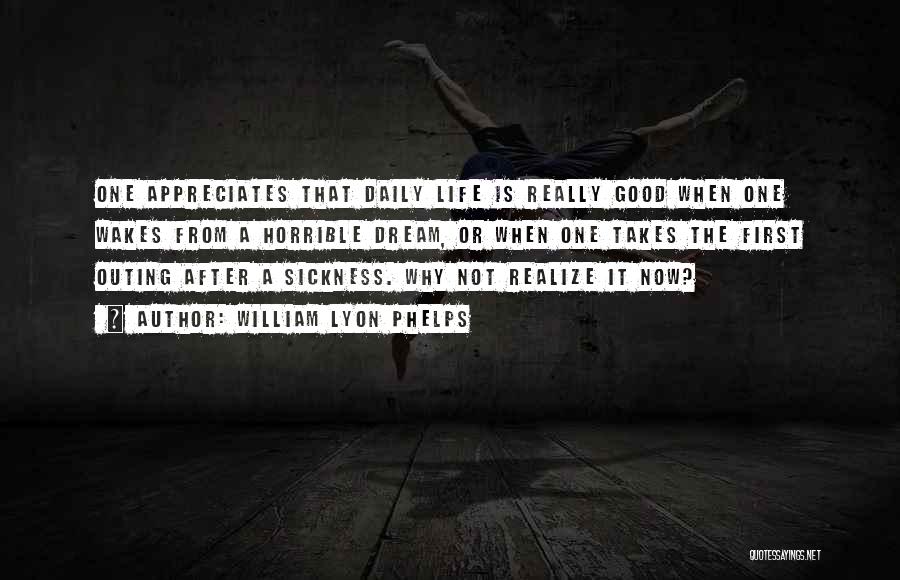 William Lyon Phelps Quotes: One Appreciates That Daily Life Is Really Good When One Wakes From A Horrible Dream, Or When One Takes The