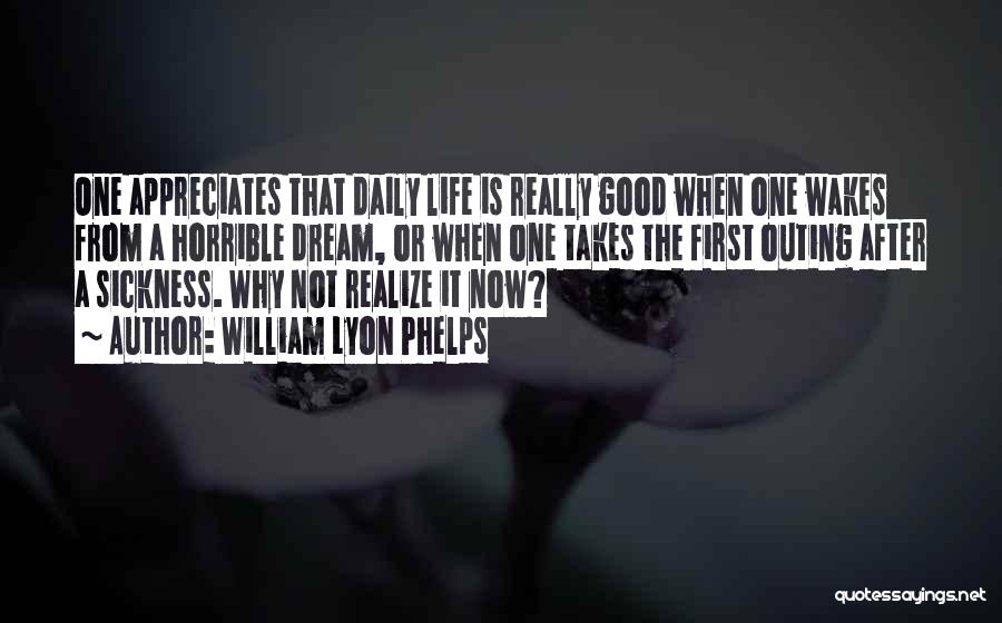 William Lyon Phelps Quotes: One Appreciates That Daily Life Is Really Good When One Wakes From A Horrible Dream, Or When One Takes The