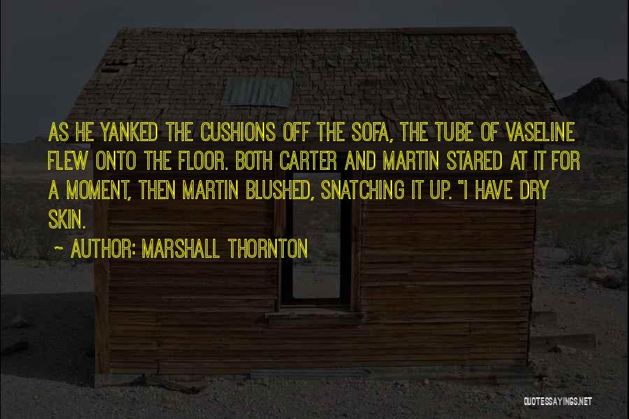 Marshall Thornton Quotes: As He Yanked The Cushions Off The Sofa, The Tube Of Vaseline Flew Onto The Floor. Both Carter And Martin