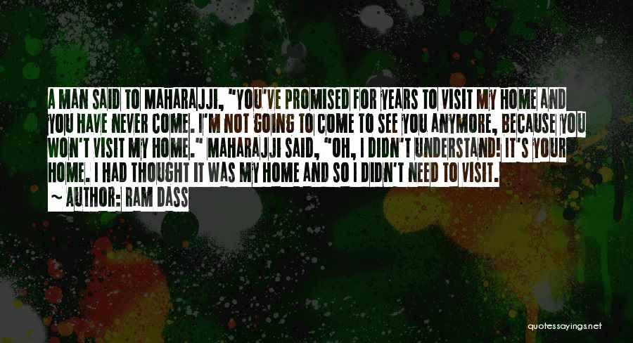 Ram Dass Quotes: A Man Said To Maharajji, You've Promised For Years To Visit My Home And You Have Never Come. I'm Not