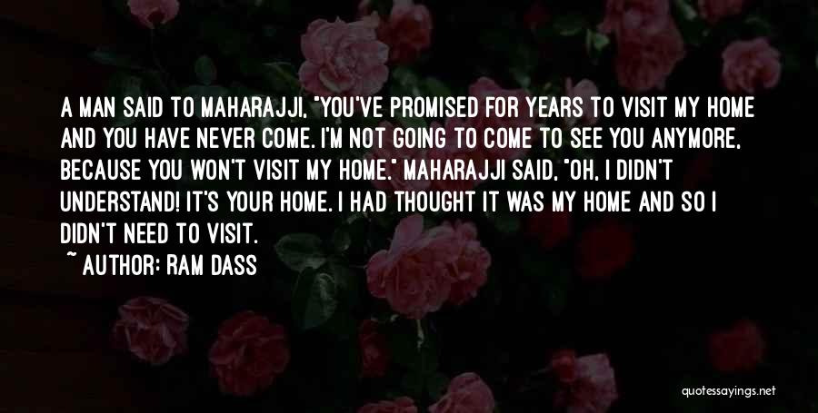 Ram Dass Quotes: A Man Said To Maharajji, You've Promised For Years To Visit My Home And You Have Never Come. I'm Not