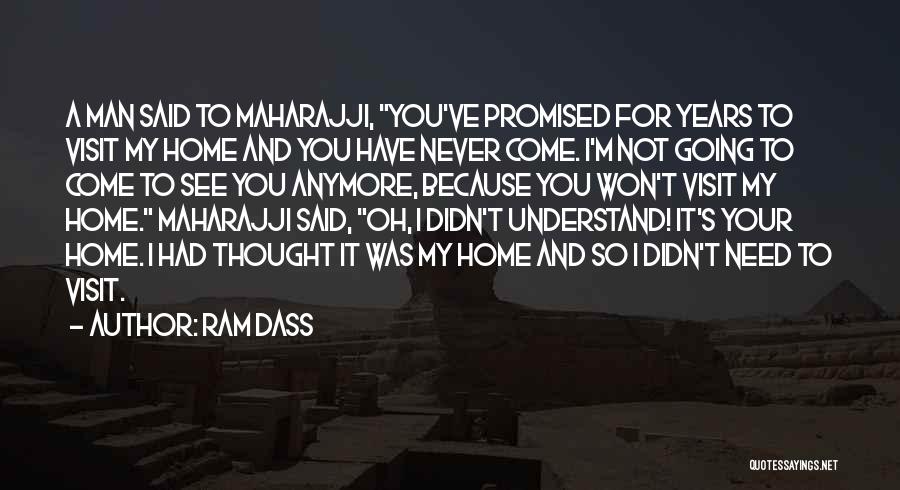 Ram Dass Quotes: A Man Said To Maharajji, You've Promised For Years To Visit My Home And You Have Never Come. I'm Not